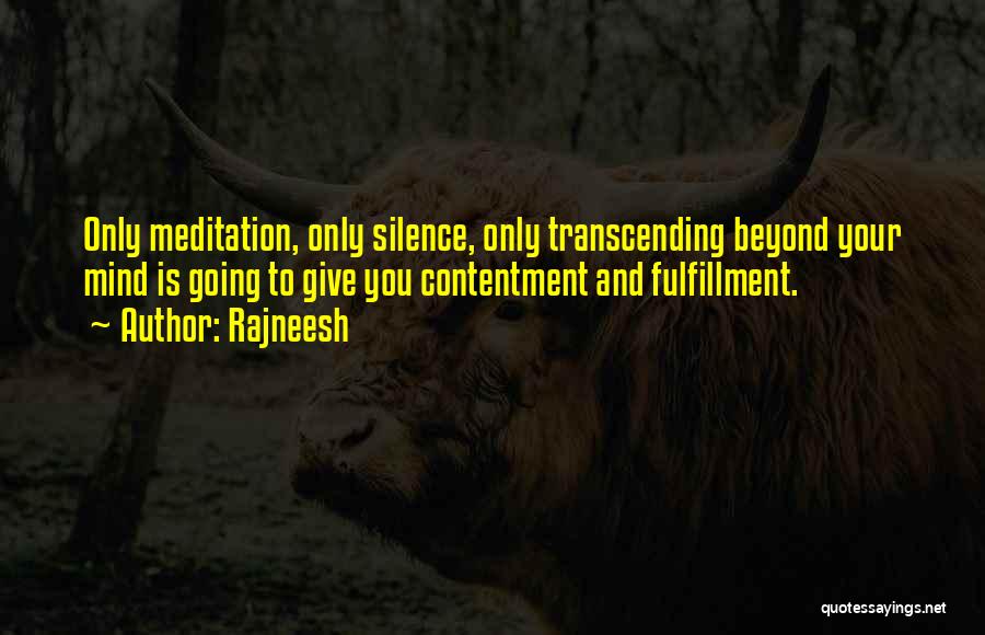 Rajneesh Quotes: Only Meditation, Only Silence, Only Transcending Beyond Your Mind Is Going To Give You Contentment And Fulfillment.
