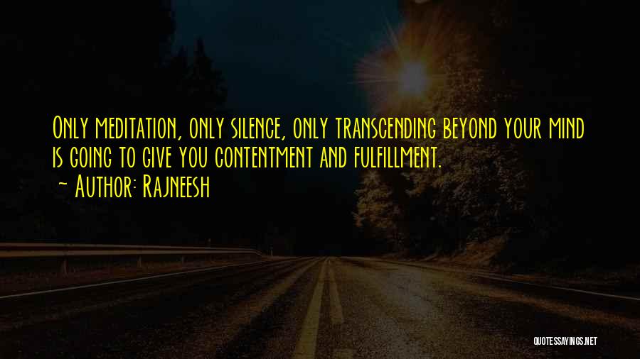 Rajneesh Quotes: Only Meditation, Only Silence, Only Transcending Beyond Your Mind Is Going To Give You Contentment And Fulfillment.