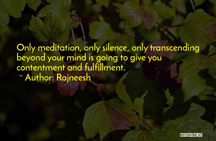 Rajneesh Quotes: Only Meditation, Only Silence, Only Transcending Beyond Your Mind Is Going To Give You Contentment And Fulfillment.