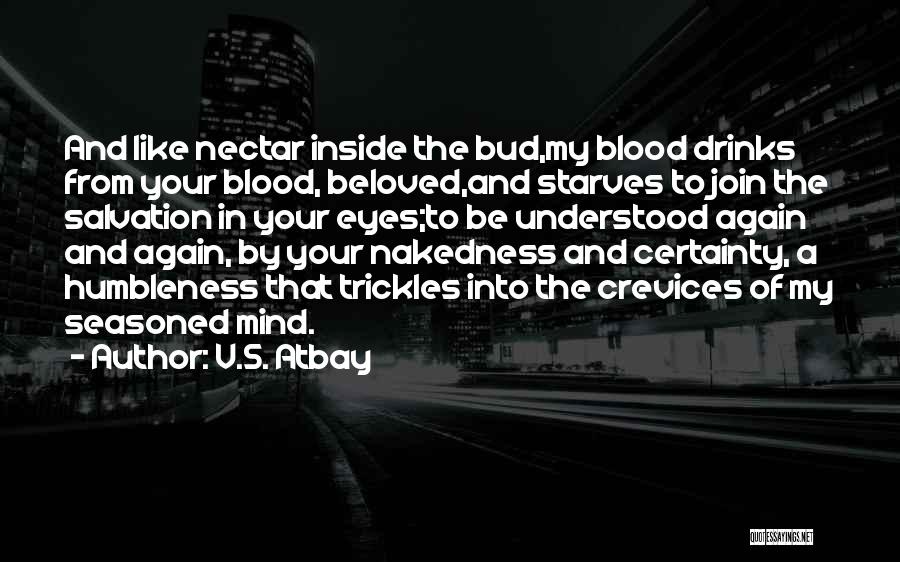 V.S. Atbay Quotes: And Like Nectar Inside The Bud,my Blood Drinks From Your Blood, Beloved,and Starves To Join The Salvation In Your Eyes;to