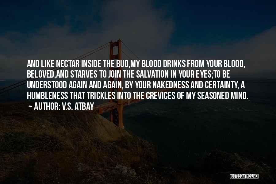 V.S. Atbay Quotes: And Like Nectar Inside The Bud,my Blood Drinks From Your Blood, Beloved,and Starves To Join The Salvation In Your Eyes;to