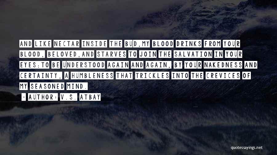 V.S. Atbay Quotes: And Like Nectar Inside The Bud,my Blood Drinks From Your Blood, Beloved,and Starves To Join The Salvation In Your Eyes;to