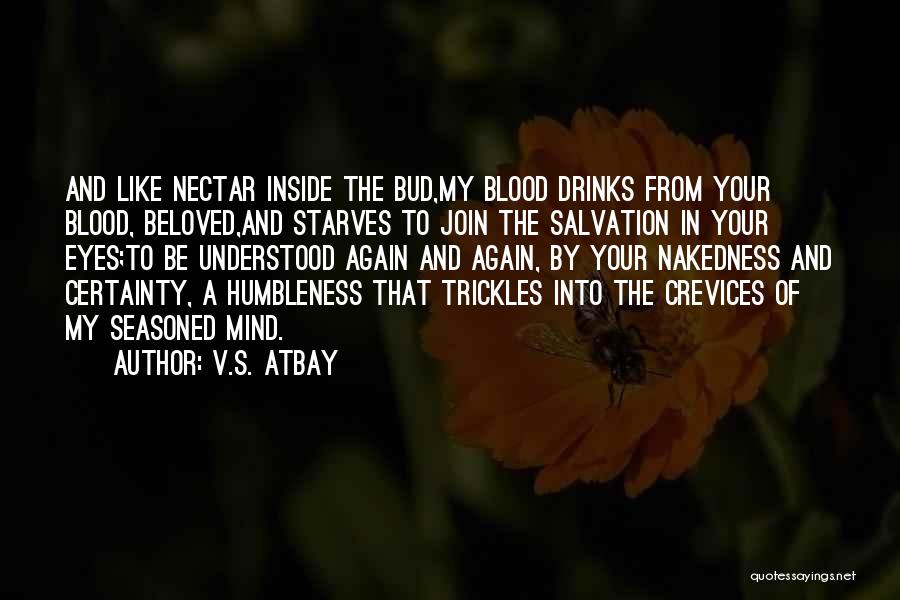 V.S. Atbay Quotes: And Like Nectar Inside The Bud,my Blood Drinks From Your Blood, Beloved,and Starves To Join The Salvation In Your Eyes;to