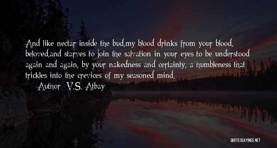 V.S. Atbay Quotes: And Like Nectar Inside The Bud,my Blood Drinks From Your Blood, Beloved,and Starves To Join The Salvation In Your Eyes;to