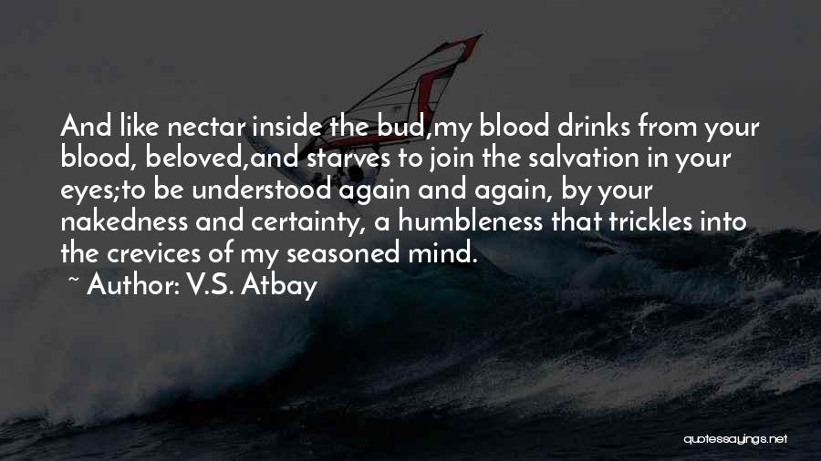 V.S. Atbay Quotes: And Like Nectar Inside The Bud,my Blood Drinks From Your Blood, Beloved,and Starves To Join The Salvation In Your Eyes;to