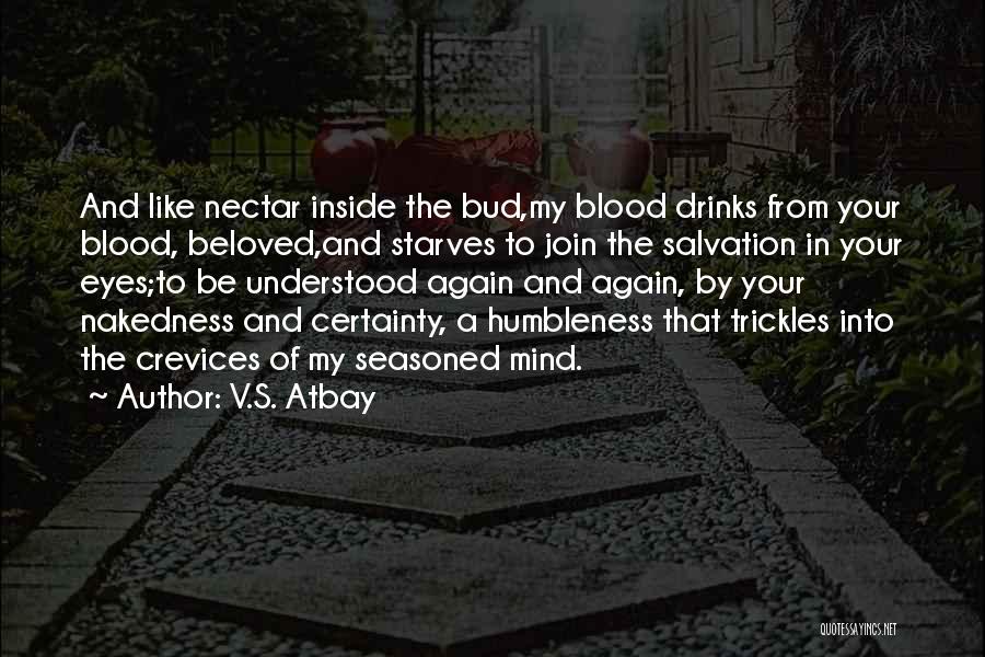 V.S. Atbay Quotes: And Like Nectar Inside The Bud,my Blood Drinks From Your Blood, Beloved,and Starves To Join The Salvation In Your Eyes;to