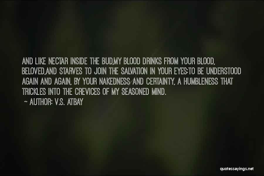 V.S. Atbay Quotes: And Like Nectar Inside The Bud,my Blood Drinks From Your Blood, Beloved,and Starves To Join The Salvation In Your Eyes;to