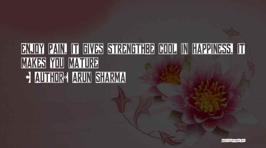 Arun Sharma Quotes: Enjoy Pain, It Gives Strengthbe Cool In Happiness, It Makes You Mature