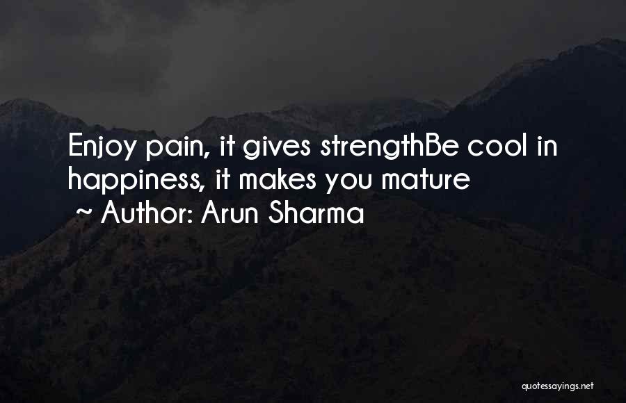 Arun Sharma Quotes: Enjoy Pain, It Gives Strengthbe Cool In Happiness, It Makes You Mature