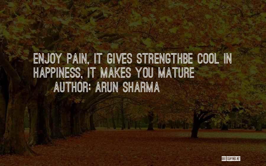 Arun Sharma Quotes: Enjoy Pain, It Gives Strengthbe Cool In Happiness, It Makes You Mature