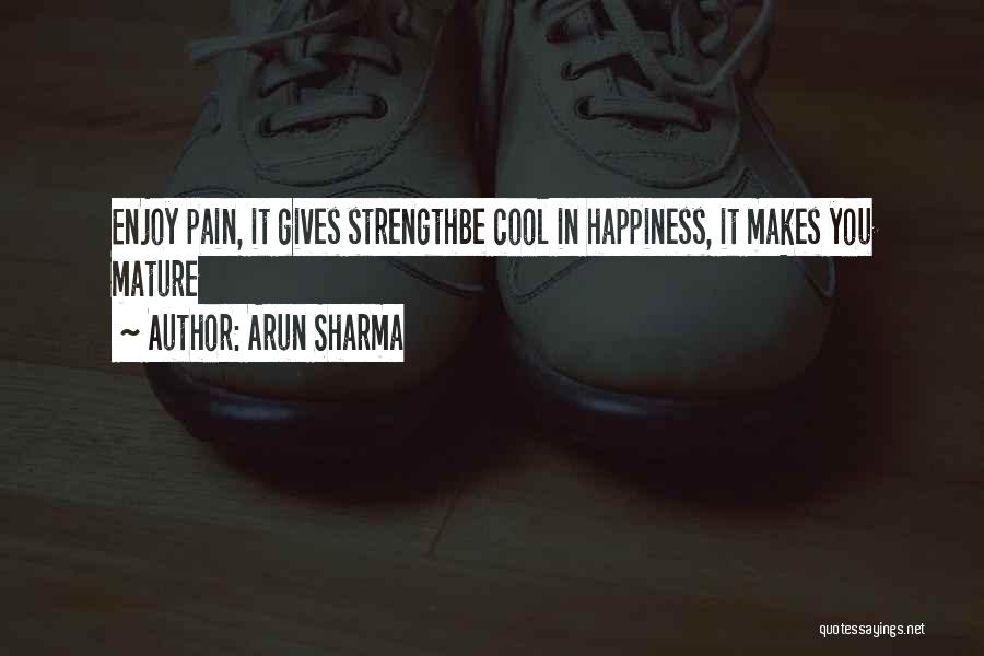 Arun Sharma Quotes: Enjoy Pain, It Gives Strengthbe Cool In Happiness, It Makes You Mature