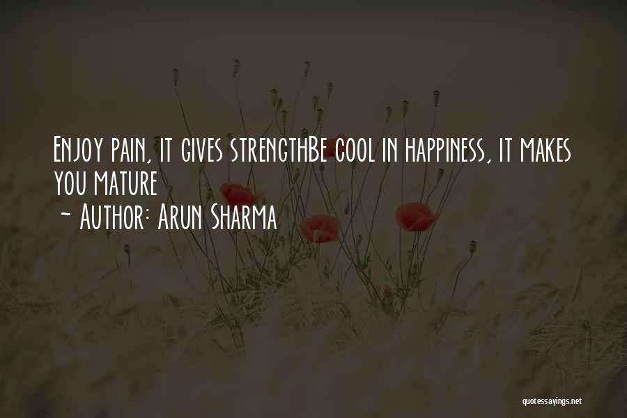 Arun Sharma Quotes: Enjoy Pain, It Gives Strengthbe Cool In Happiness, It Makes You Mature