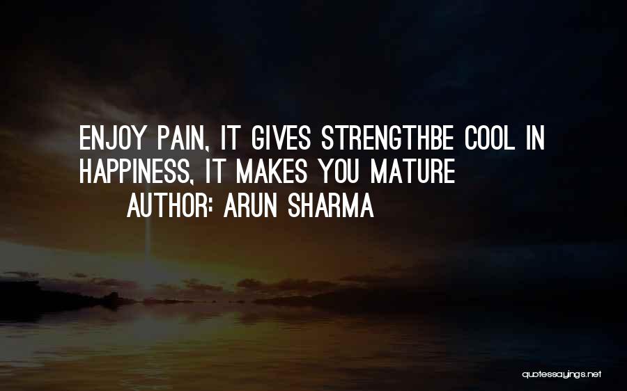 Arun Sharma Quotes: Enjoy Pain, It Gives Strengthbe Cool In Happiness, It Makes You Mature