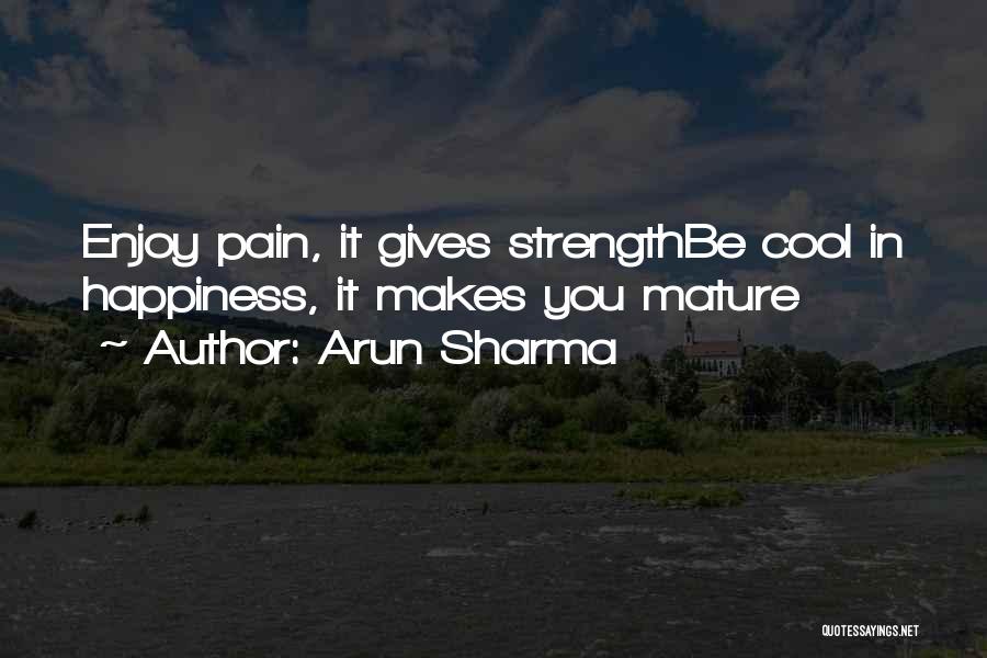Arun Sharma Quotes: Enjoy Pain, It Gives Strengthbe Cool In Happiness, It Makes You Mature