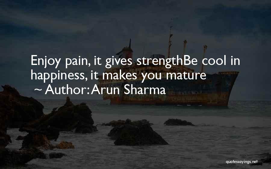 Arun Sharma Quotes: Enjoy Pain, It Gives Strengthbe Cool In Happiness, It Makes You Mature