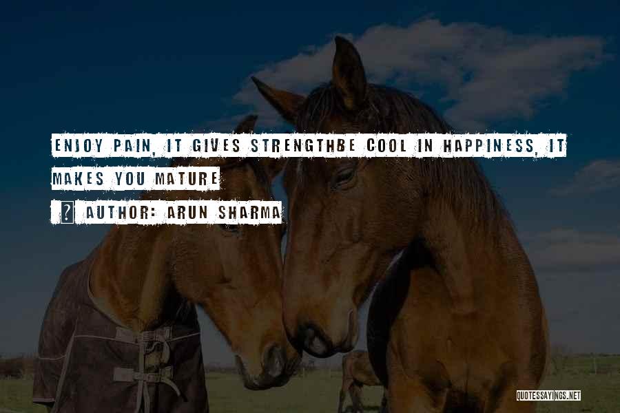 Arun Sharma Quotes: Enjoy Pain, It Gives Strengthbe Cool In Happiness, It Makes You Mature