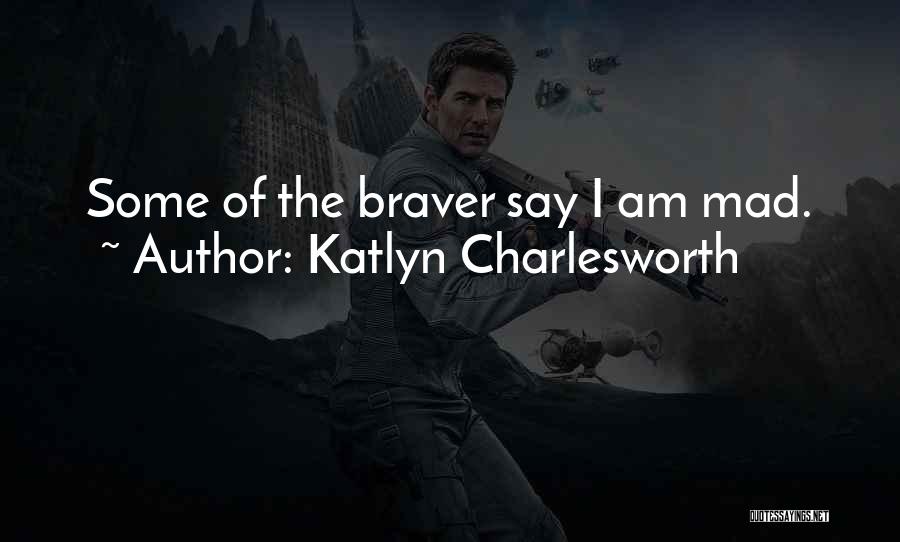 Katlyn Charlesworth Quotes: Some Of The Braver Say I Am Mad.