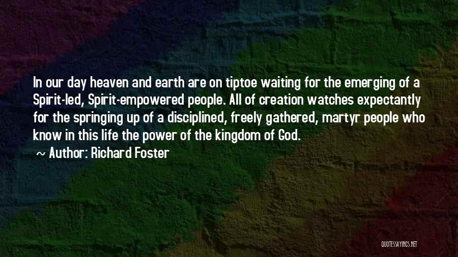 Richard Foster Quotes: In Our Day Heaven And Earth Are On Tiptoe Waiting For The Emerging Of A Spirit-led, Spirit-empowered People. All Of