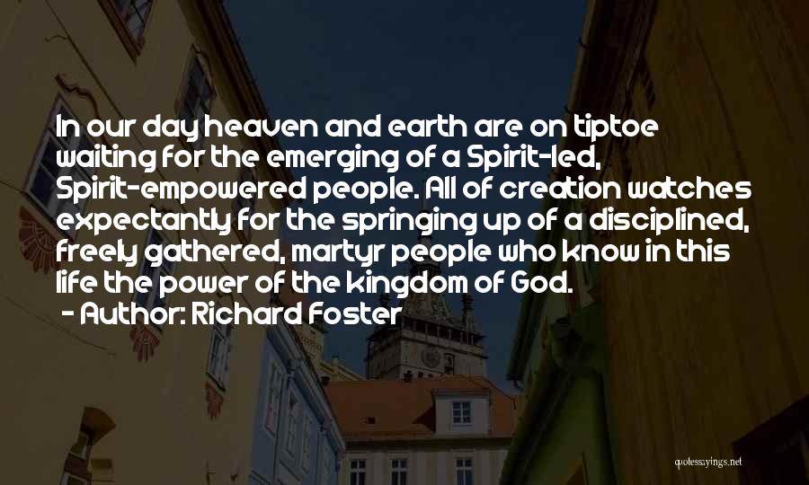 Richard Foster Quotes: In Our Day Heaven And Earth Are On Tiptoe Waiting For The Emerging Of A Spirit-led, Spirit-empowered People. All Of