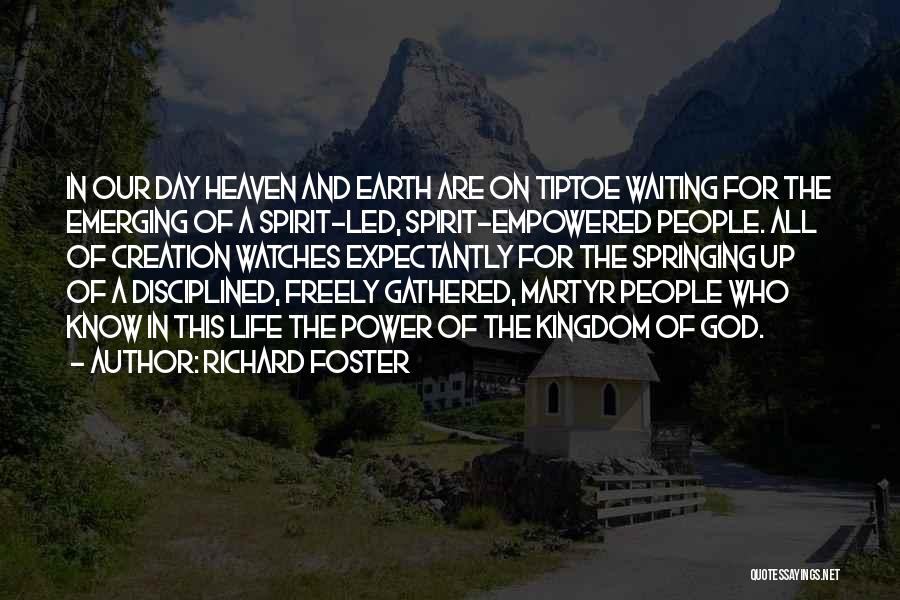 Richard Foster Quotes: In Our Day Heaven And Earth Are On Tiptoe Waiting For The Emerging Of A Spirit-led, Spirit-empowered People. All Of