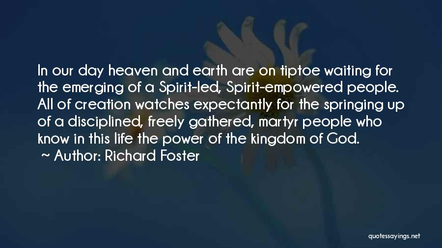 Richard Foster Quotes: In Our Day Heaven And Earth Are On Tiptoe Waiting For The Emerging Of A Spirit-led, Spirit-empowered People. All Of