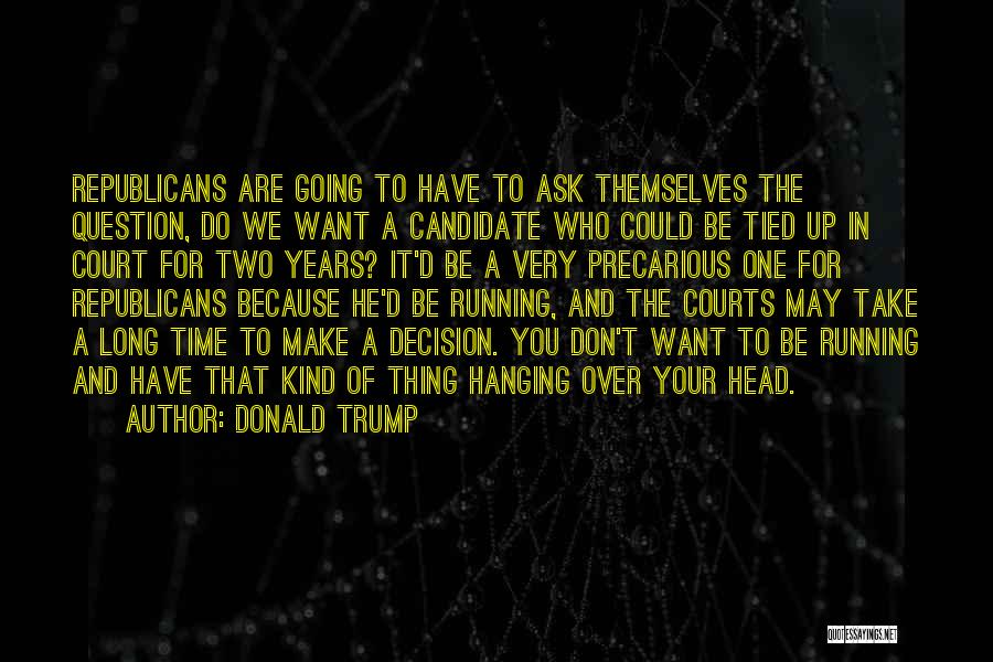 Donald Trump Quotes: Republicans Are Going To Have To Ask Themselves The Question, Do We Want A Candidate Who Could Be Tied Up