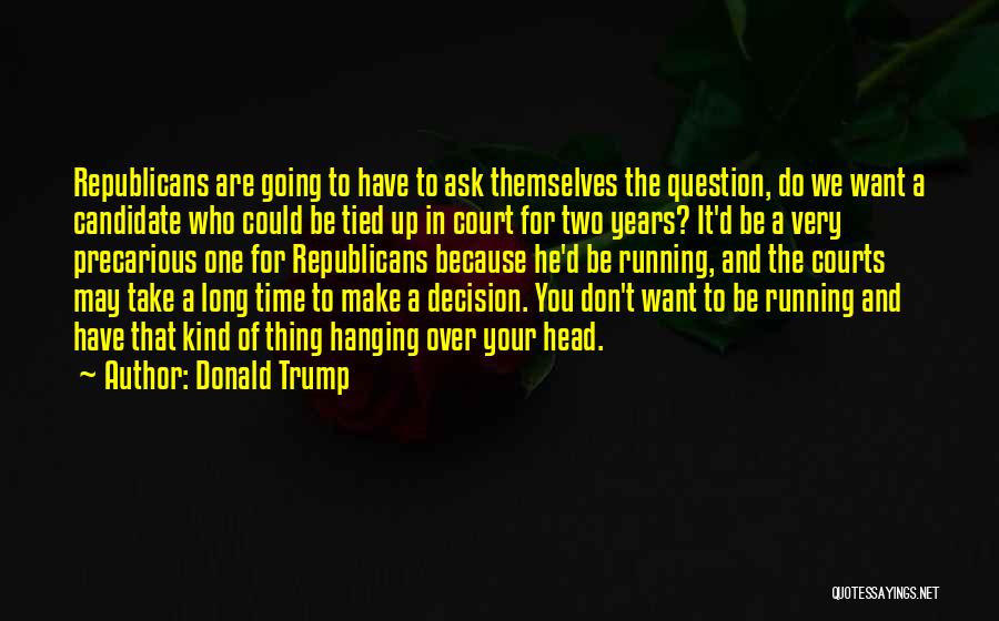 Donald Trump Quotes: Republicans Are Going To Have To Ask Themselves The Question, Do We Want A Candidate Who Could Be Tied Up