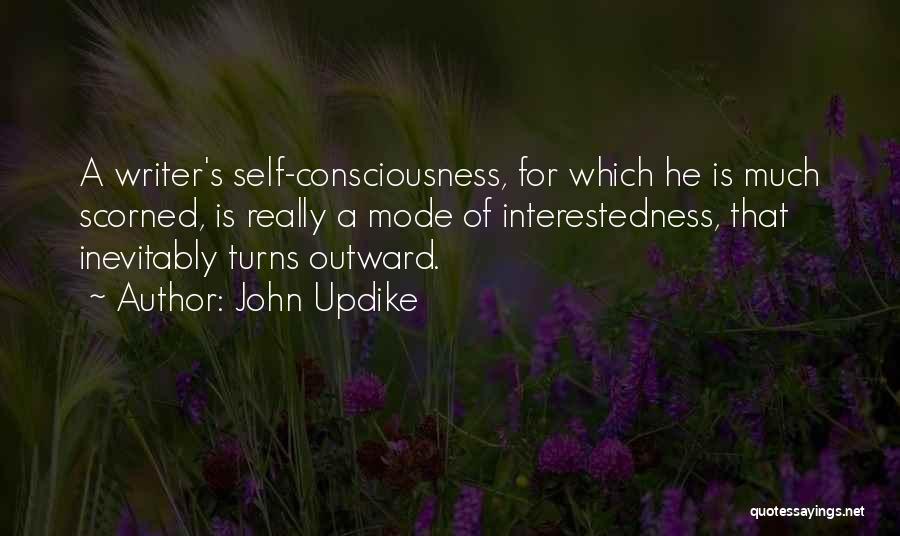 John Updike Quotes: A Writer's Self-consciousness, For Which He Is Much Scorned, Is Really A Mode Of Interestedness, That Inevitably Turns Outward.