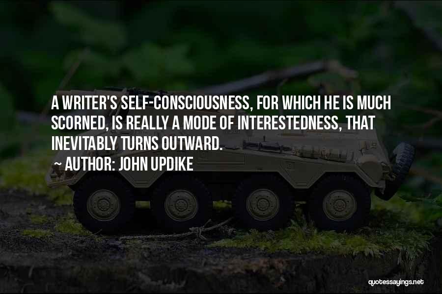 John Updike Quotes: A Writer's Self-consciousness, For Which He Is Much Scorned, Is Really A Mode Of Interestedness, That Inevitably Turns Outward.