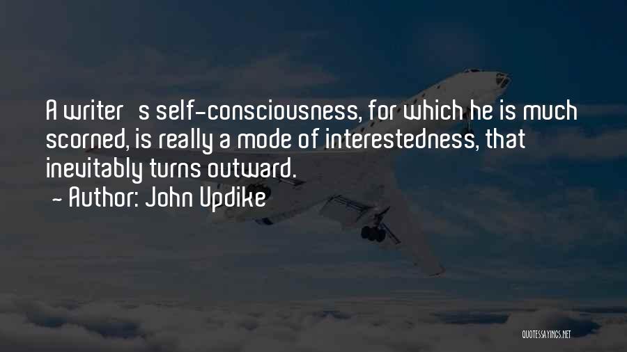 John Updike Quotes: A Writer's Self-consciousness, For Which He Is Much Scorned, Is Really A Mode Of Interestedness, That Inevitably Turns Outward.