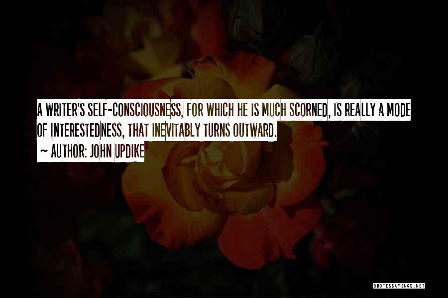 John Updike Quotes: A Writer's Self-consciousness, For Which He Is Much Scorned, Is Really A Mode Of Interestedness, That Inevitably Turns Outward.