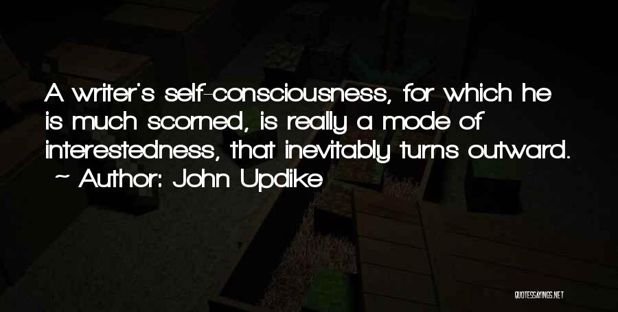 John Updike Quotes: A Writer's Self-consciousness, For Which He Is Much Scorned, Is Really A Mode Of Interestedness, That Inevitably Turns Outward.