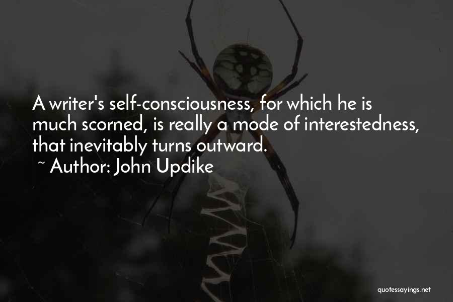 John Updike Quotes: A Writer's Self-consciousness, For Which He Is Much Scorned, Is Really A Mode Of Interestedness, That Inevitably Turns Outward.