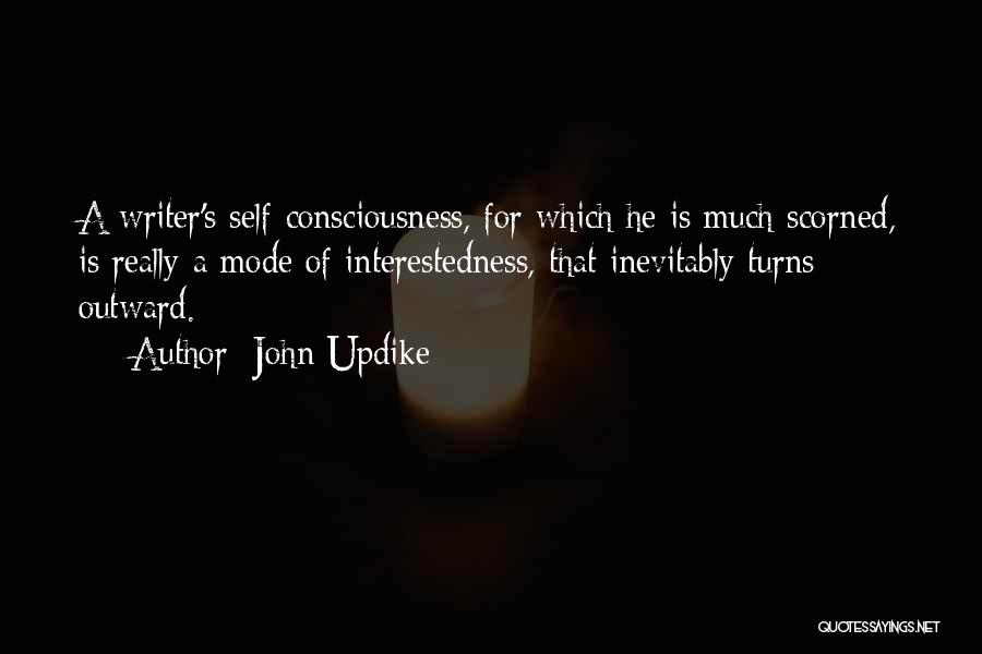 John Updike Quotes: A Writer's Self-consciousness, For Which He Is Much Scorned, Is Really A Mode Of Interestedness, That Inevitably Turns Outward.
