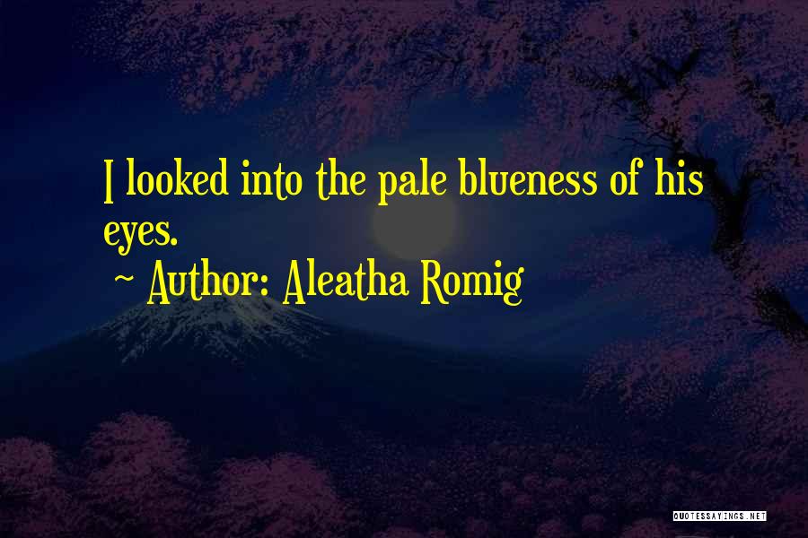 Aleatha Romig Quotes: I Looked Into The Pale Blueness Of His Eyes.