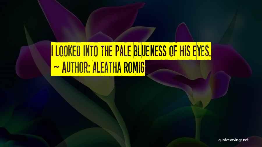 Aleatha Romig Quotes: I Looked Into The Pale Blueness Of His Eyes.