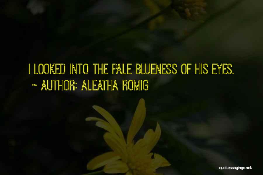 Aleatha Romig Quotes: I Looked Into The Pale Blueness Of His Eyes.