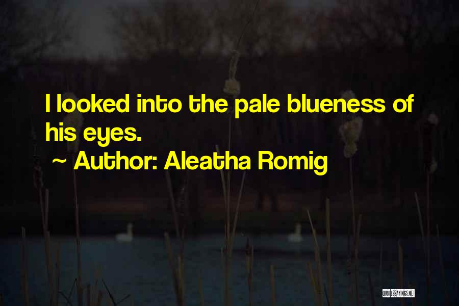 Aleatha Romig Quotes: I Looked Into The Pale Blueness Of His Eyes.