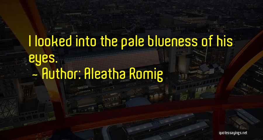 Aleatha Romig Quotes: I Looked Into The Pale Blueness Of His Eyes.