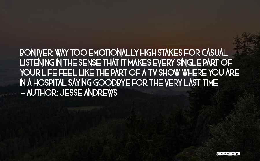 Jesse Andrews Quotes: Bon Iver: Way Too Emotionally High Stakes For Casual Listening In The Sense That It Makes Every Single Part Of