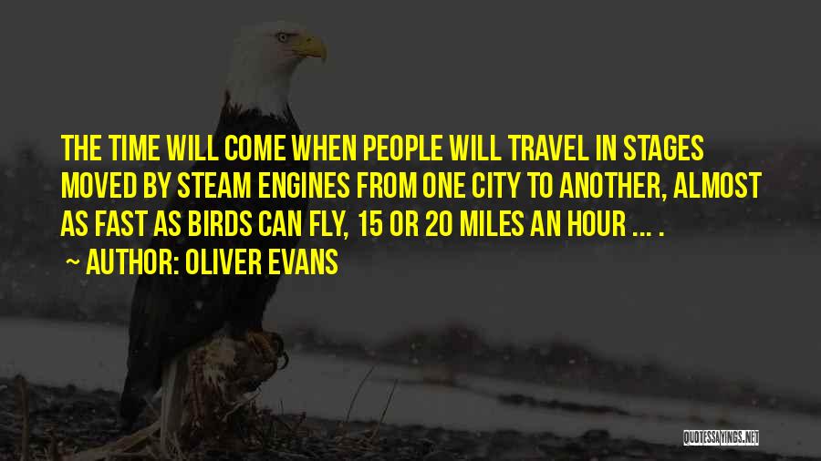 Oliver Evans Quotes: The Time Will Come When People Will Travel In Stages Moved By Steam Engines From One City To Another, Almost