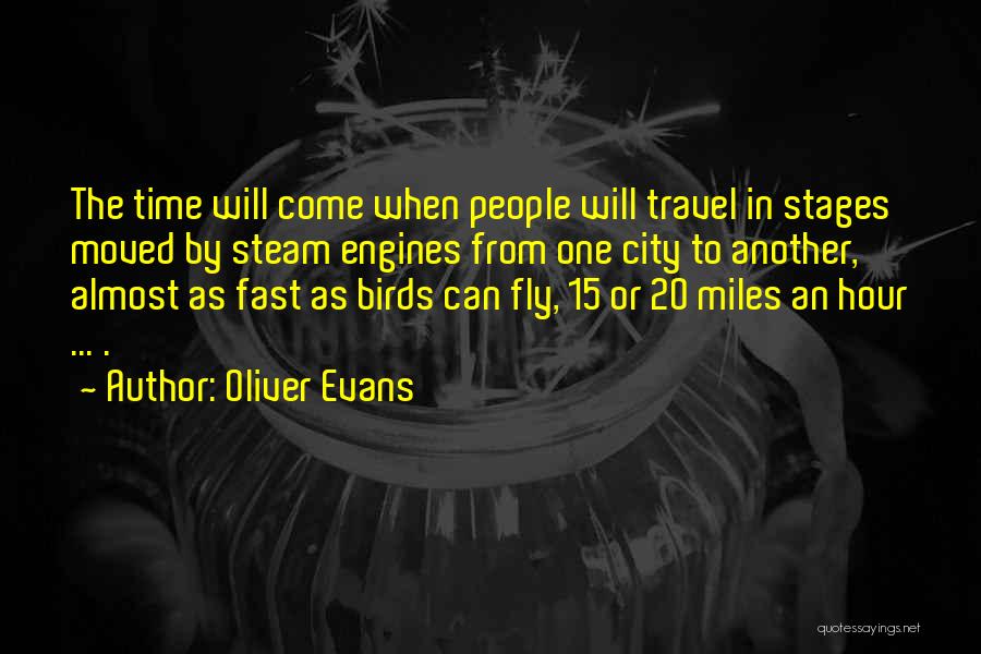 Oliver Evans Quotes: The Time Will Come When People Will Travel In Stages Moved By Steam Engines From One City To Another, Almost