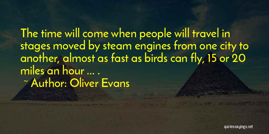 Oliver Evans Quotes: The Time Will Come When People Will Travel In Stages Moved By Steam Engines From One City To Another, Almost