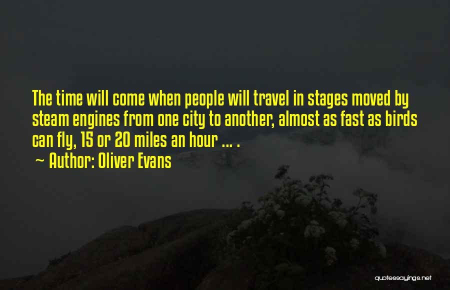 Oliver Evans Quotes: The Time Will Come When People Will Travel In Stages Moved By Steam Engines From One City To Another, Almost