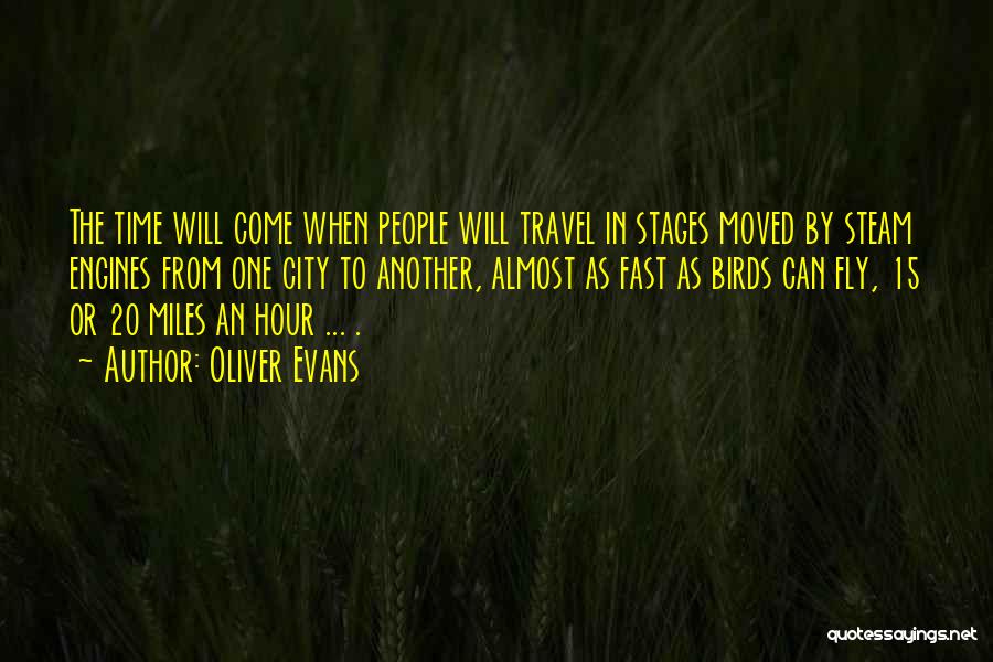 Oliver Evans Quotes: The Time Will Come When People Will Travel In Stages Moved By Steam Engines From One City To Another, Almost