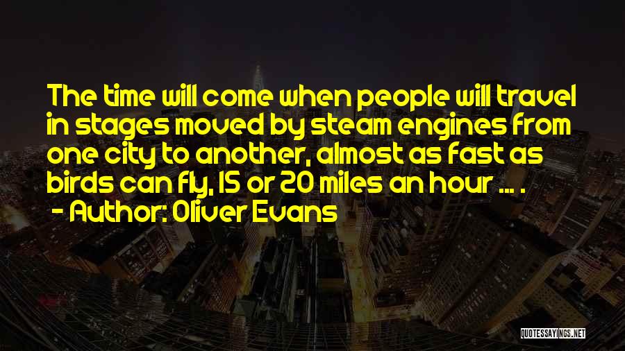 Oliver Evans Quotes: The Time Will Come When People Will Travel In Stages Moved By Steam Engines From One City To Another, Almost