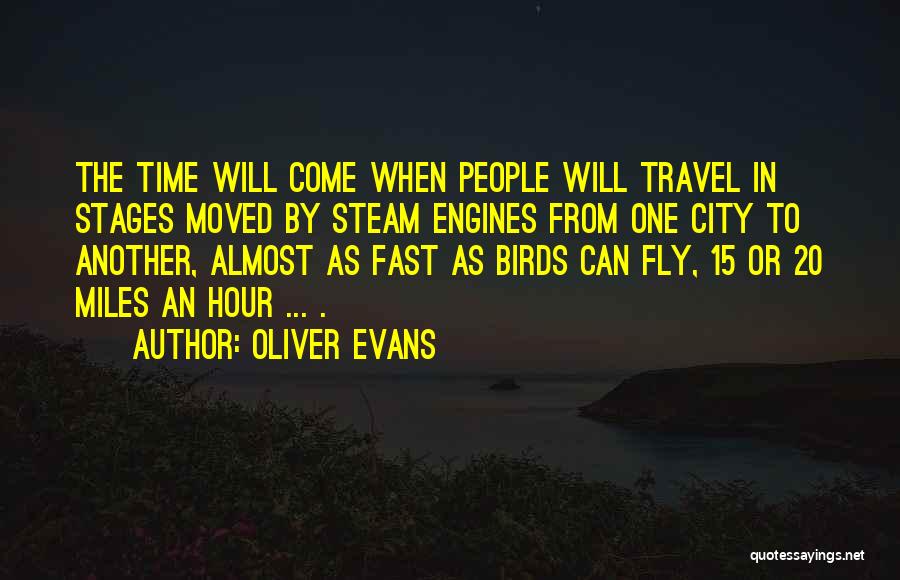 Oliver Evans Quotes: The Time Will Come When People Will Travel In Stages Moved By Steam Engines From One City To Another, Almost