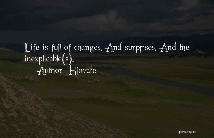 Hlovate Quotes: Life Is Full Of Changes. And Surprises. And The Inexplicable(s).