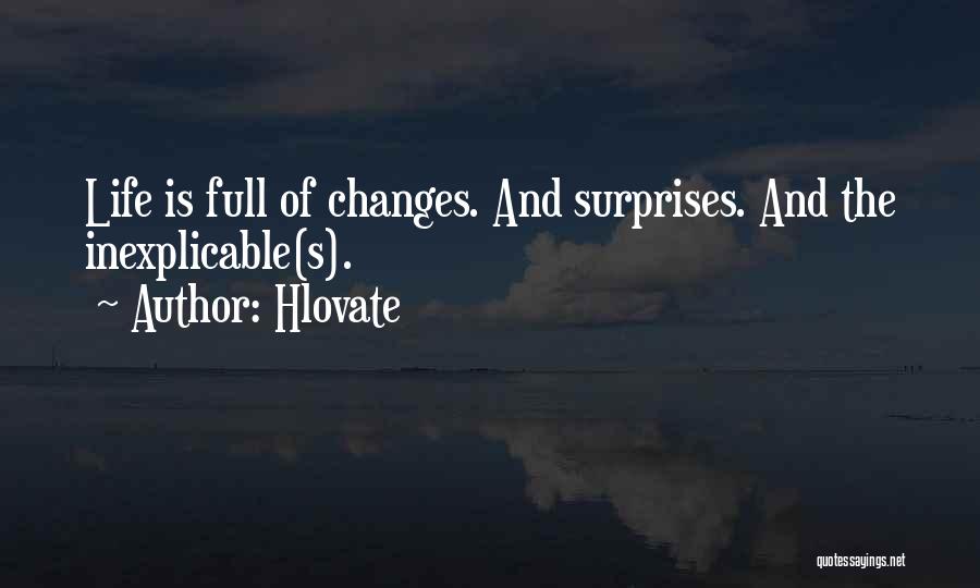 Hlovate Quotes: Life Is Full Of Changes. And Surprises. And The Inexplicable(s).