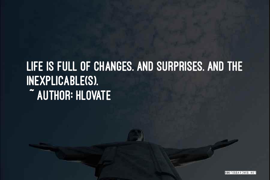 Hlovate Quotes: Life Is Full Of Changes. And Surprises. And The Inexplicable(s).